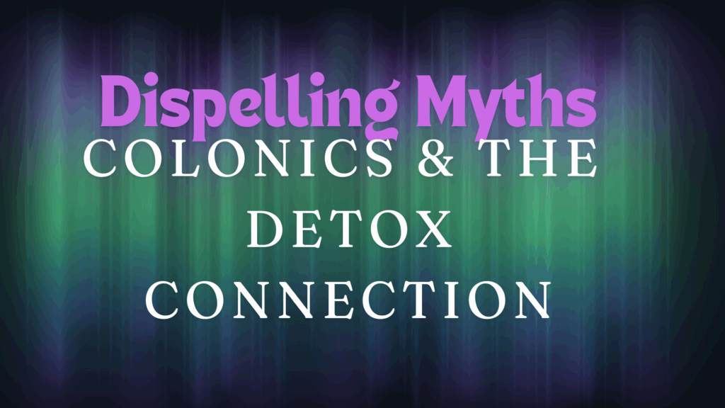 Dispelling Myths - Colonics & the detox connection